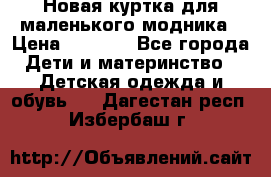 Новая куртка для маленького модника › Цена ­ 2 500 - Все города Дети и материнство » Детская одежда и обувь   . Дагестан респ.,Избербаш г.